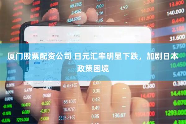厦门股票配资公司 日元汇率明显下跌，加剧日本政策困境