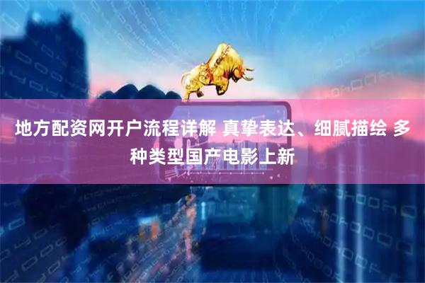 地方配资网开户流程详解 真挚表达、细腻描绘 多种类型国产电影上新