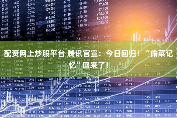 配资网上炒股平台 腾讯官宣：今日回归！“偷菜记忆”回来了！