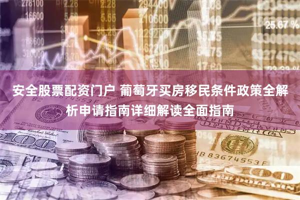 安全股票配资门户 葡萄牙买房移民条件政策全解析申请指南详细解读全面指南