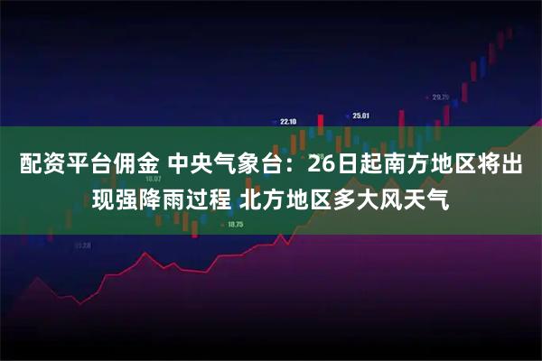 配资平台佣金 中央气象台：26日起南方地区将出现强降雨过程 北方地区多大风天气