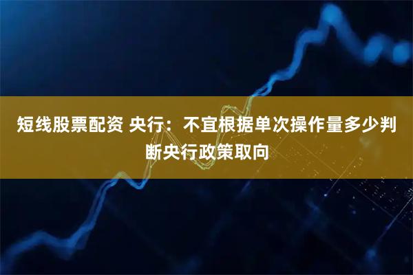 短线股票配资 央行：不宜根据单次操作量多少判断央行政策取向